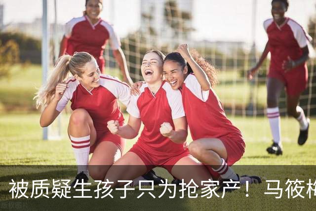 被质疑生孩子只为抢家产！马筱梅直播一段话，把人间通透说透了