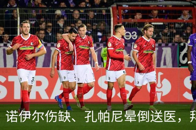 诺伊尔伤缺、孔帕尼晕倒送医，拜仁战弗赖堡只剩残阵