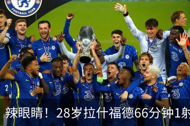 辣眼睛！28岁拉什福德66分钟1射0正1失良机，评分仅5.7赛季已008
