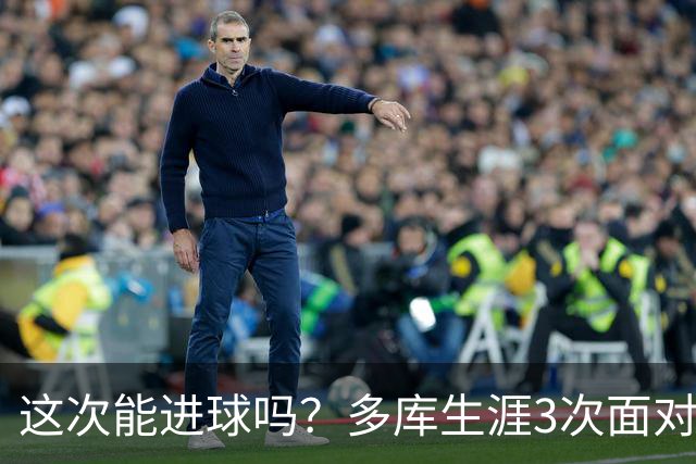 这次能进球吗？多库生涯3次面对巴黎还未取得过进球
