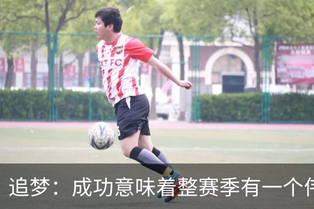 追梦：成功意味着整赛季有一个伟大的过程 引导你进入冠军争夺！