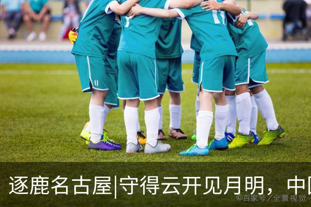 逐鹿名古屋|守得云开见月明，中国男足30日与韩国队争夺决赛权