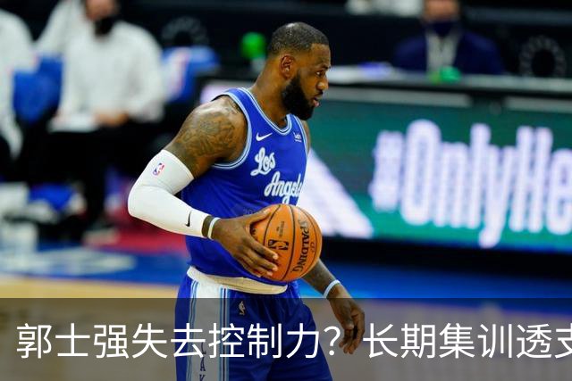郭士强失去控制力？长期集训透支球员？中国男篮该推倒重来了！