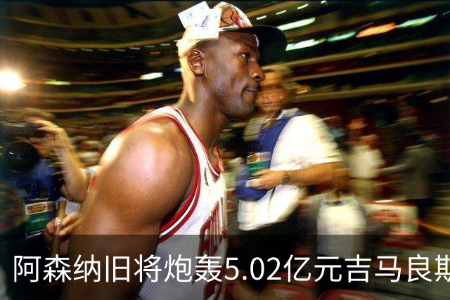 阿森纳旧将炮轰5.02亿元吉马良斯：他的表现简直差了十万八千里