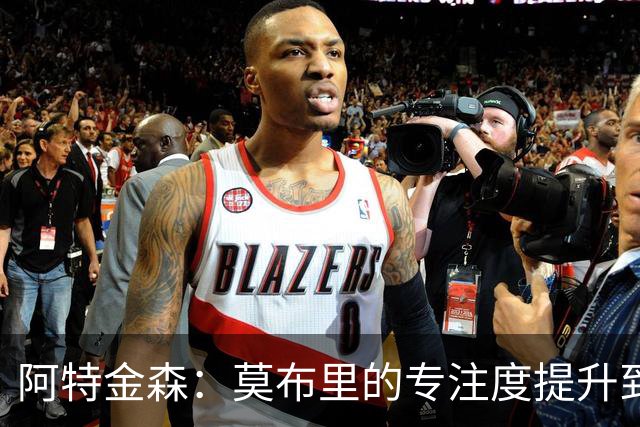 阿特金森：莫布里的专注度提升到了新层次 他的成长曲线是正常的