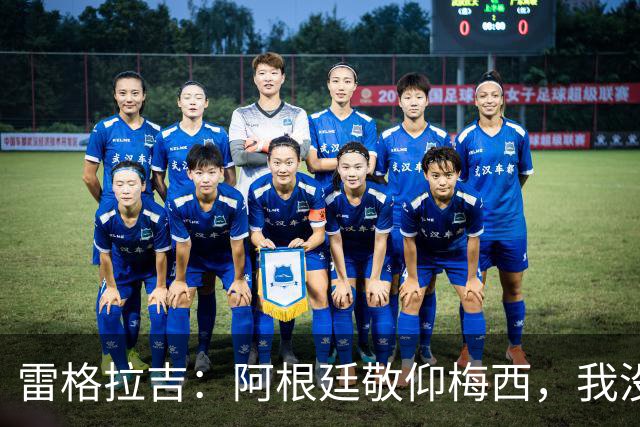 雷格拉吉：阿根廷敬仰梅西，我没感受到C罗在葡萄牙有同等待遇