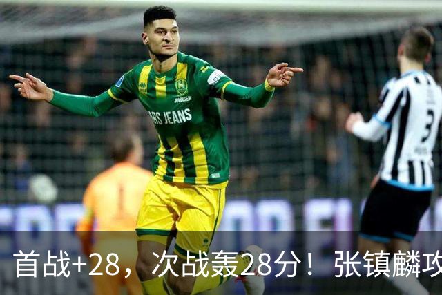 首战+28，次战轰28分！张镇麟攻防抢镜，难怪上海愿给四年顶薪