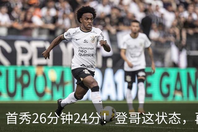 首秀26分钟24分！登哥这状态，再打5年也没问题！