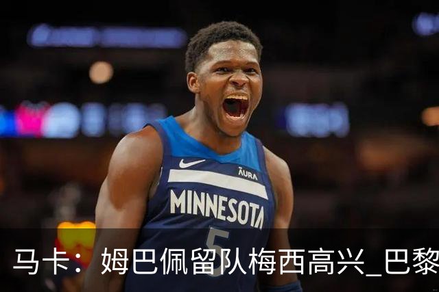 马卡：姆巴佩留队梅西高兴 巴黎获得欧冠机会大了