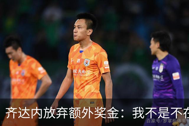 齐达内放弃额外奖金：我不是不在乎钱，而是要用冠军证明自己