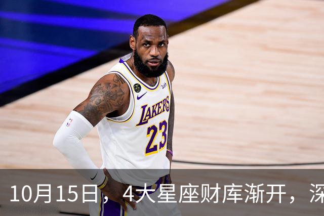 10月15日，4大星座财库渐开，深耕见回报，富贵稳步落袋！