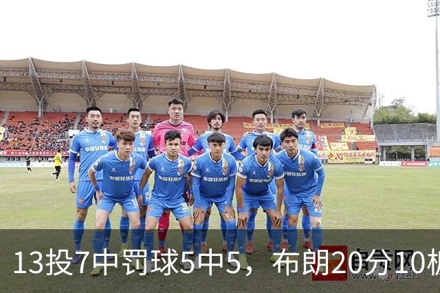 13投7中罚球5中5，布朗20分10板正负值+3