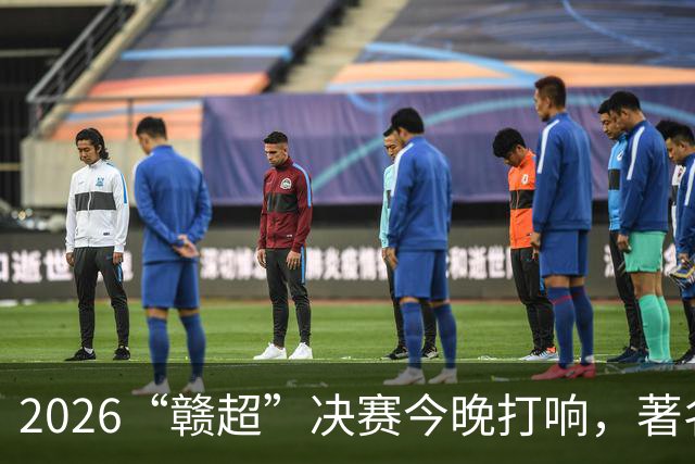 2026“赣超”决赛今晚打响，著名足球解说员张路、徐阳将联袂解说