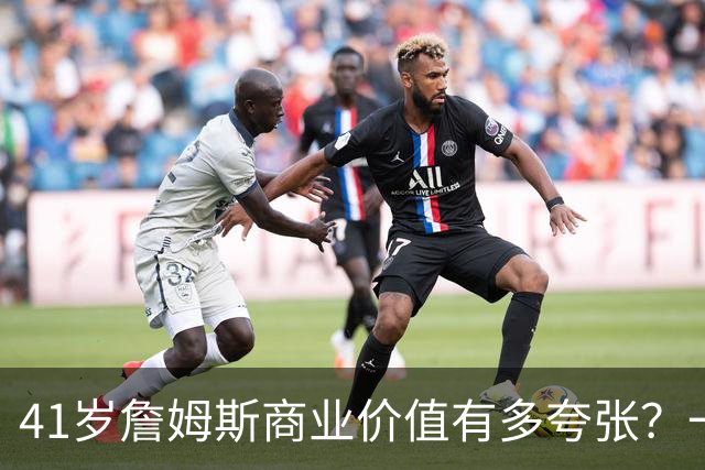 41岁詹姆斯商业价值有多夸张？一份代言赚1500万，接近NBA工资4倍