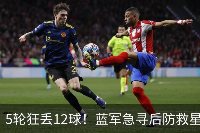 5轮狂丢12球！蓝军急寻后防救星，曼城潜力中卫能否空降斯坦福桥