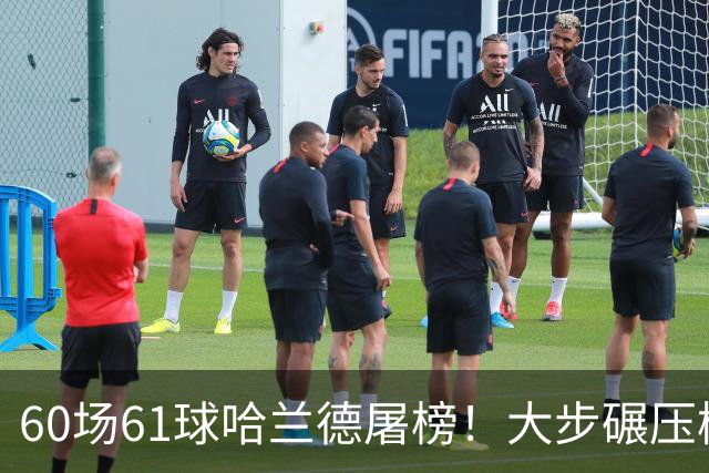 60场61球哈兰德屠榜！大步碾压梅西 直冲C罗GOAT王座