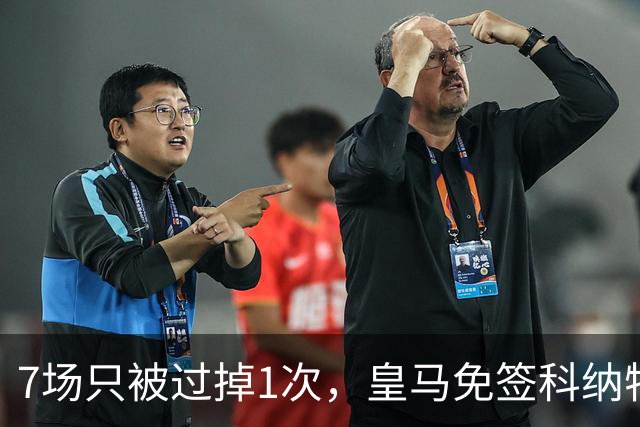 7场只被过掉1次，皇马免签科纳特开局数据亮眼