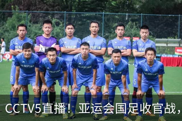 CCTV5直播！亚运会国足收官战，徐彬或成替补，安东尼奥带队冲击铜牌