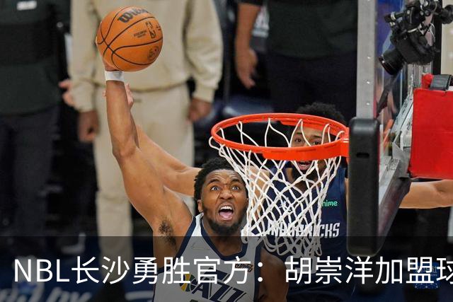 NBL长沙勇胜官方：胡崇洋加盟球队 他将身披99号战袍