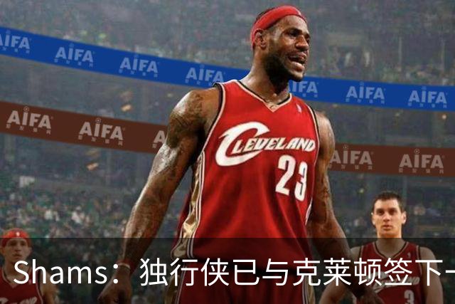 Shams：独行侠已与克莱顿签下一份双向合同