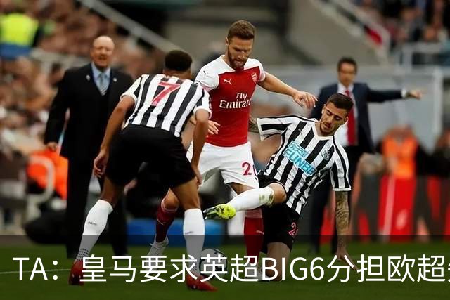 TA：皇马要求英超BIG6分担欧超失败成本，总金额可能高达8000万欧