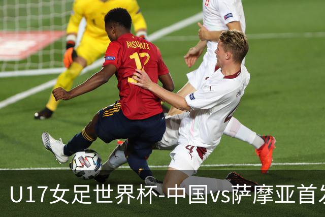 U17女足世界杯-中国vs萨摩亚首发：方珍珠先发，对手首战0-17惨败